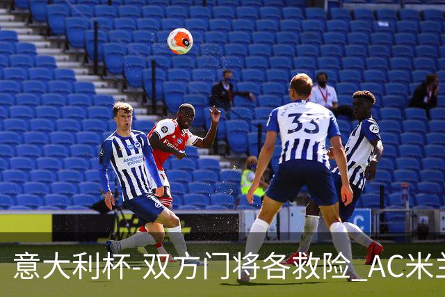 意大利杯-双方门将各救险 AC米兰主场平国际米兰